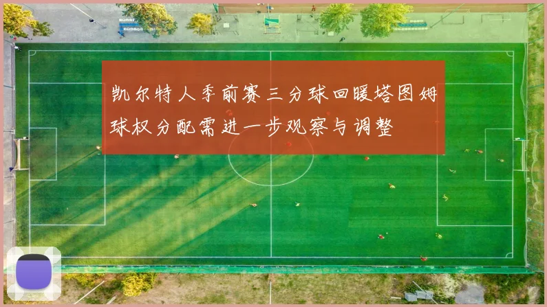 凯尔特人季前赛三分球回暖塔图姆球权分配需进一步观察与调整
