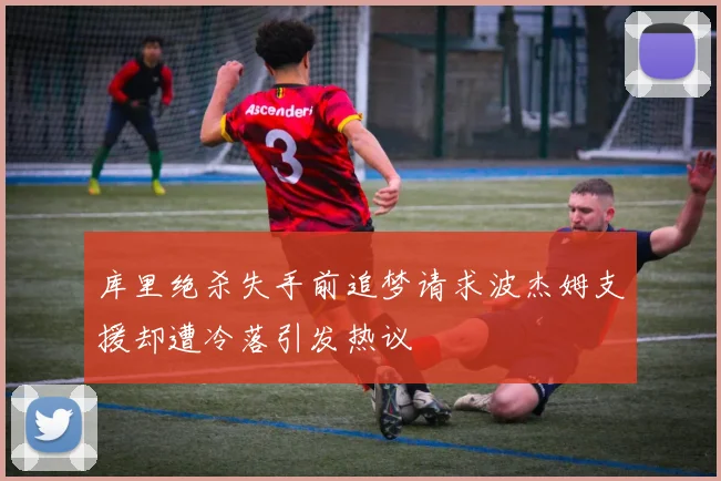 库里绝杀失手前追梦请求波杰姆支援却遭冷落引发热议