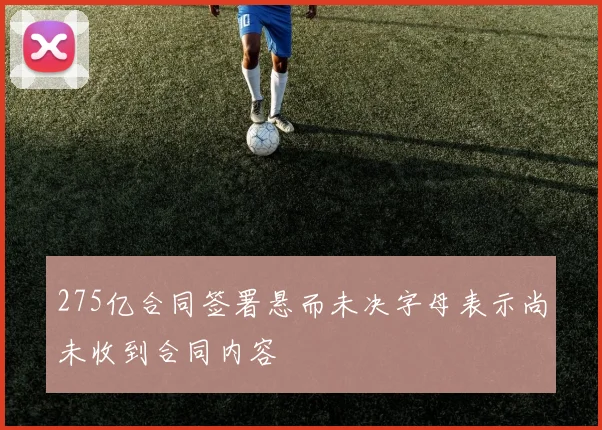 275亿合同签署悬而未决字母表示尚未收到合同内容