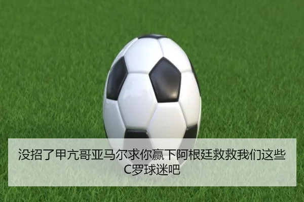 没招了甲亢哥亚马尔求你赢下阿根廷救救我们这些C罗球迷吧