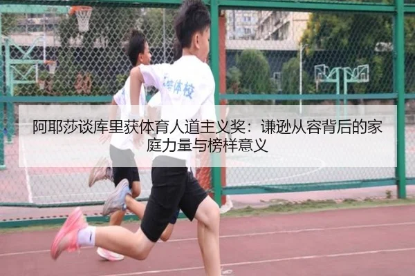 阿耶莎谈库里获体育人道主义奖：谦逊从容背后的家庭力量与榜样意义